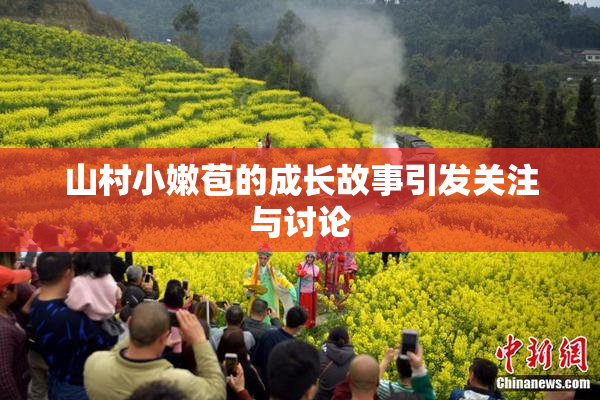 山村小嫩苞的成长故事引发关注与讨论
