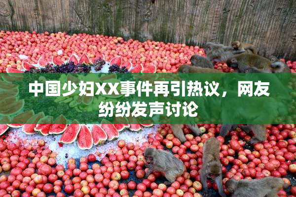 中国少妇XX事件再引热议，网友纷纷发声讨论