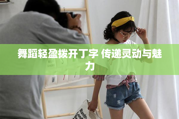 舞蹈轻盈拨开丁字 传递灵动与魅力
