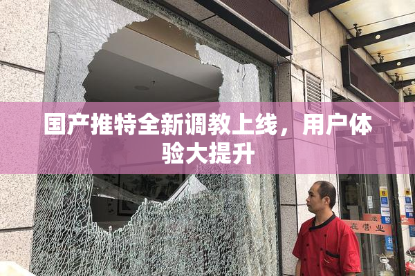 国产推特全新调教上线，用户体验大提升