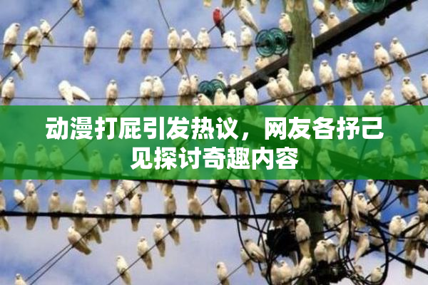 动漫打屁引发热议，网友各抒己见探讨奇趣内容