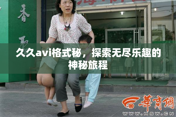久久avi格式秘，探索无尽乐趣的神秘旅程