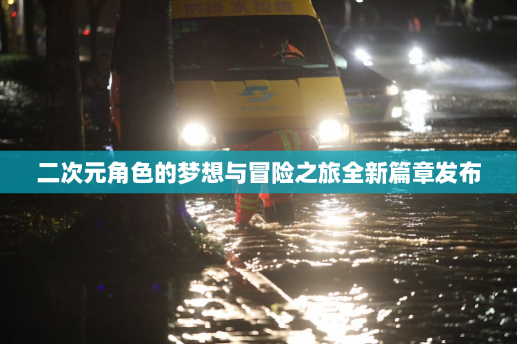 二次元角色的梦想与冒险之旅全新篇章发布