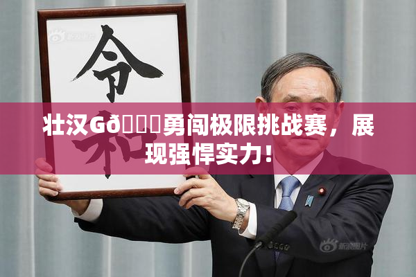 壮汉G🈚勇闯极限挑战赛，展现强悍实力！
