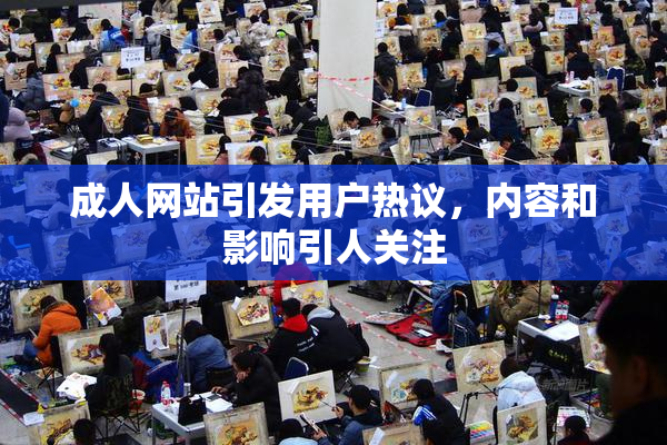 成人网站引发用户热议，内容和影响引人关注