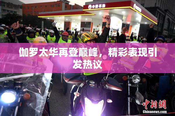 伽罗太华再登巅峰，精彩表现引发热议