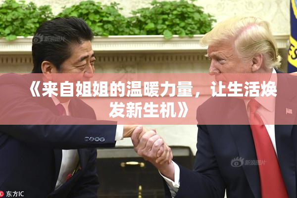 《来自姐姐的温暖力量，让生活焕发新生机》