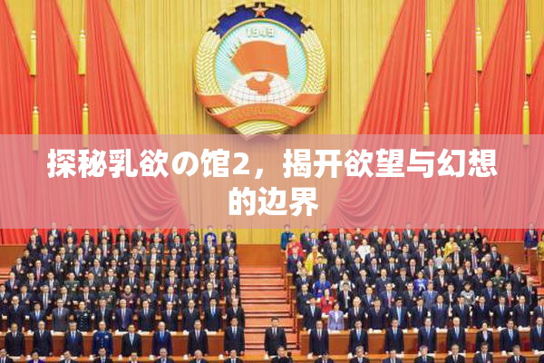 探秘乳欲の馆2，揭开欲望与幻想的边界
