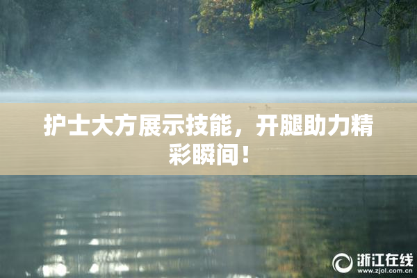 护士大方展示技能，开腿助力精彩瞬间！