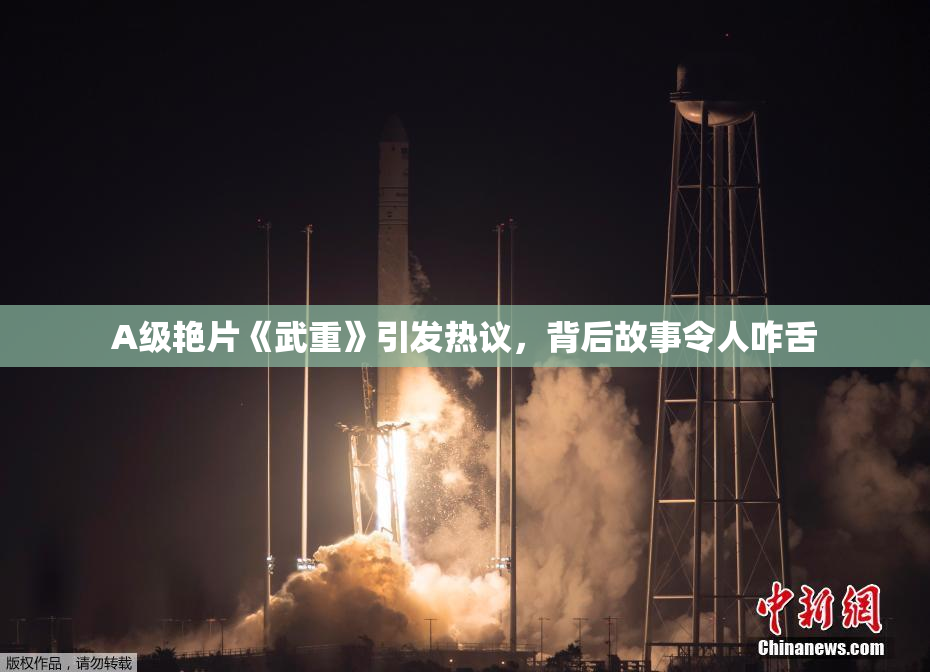 A级艳片《武重》引发热议，背后故事令人咋舌