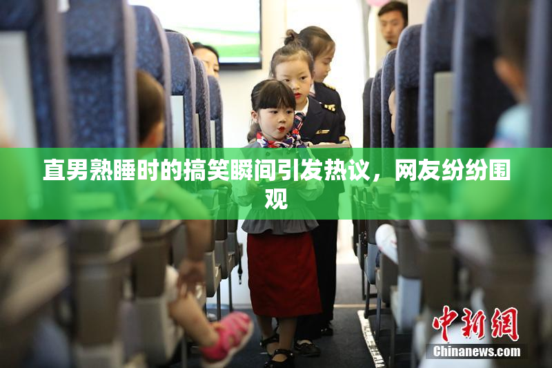 直男熟睡时的搞笑瞬间引发热议，网友纷纷围观