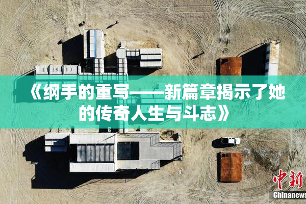 《纲手的重写——新篇章揭示了她的传奇人生与斗志》