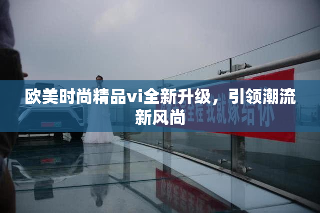 欧美时尚精品vi全新升级，引领潮流新风尚