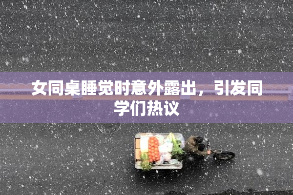 女同桌睡觉时意外露出，引发同学们热议