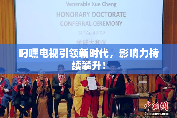 叼嘿电视引领新时代，影响力持续攀升！