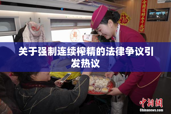 关于强制连续榨精的法律争议引发热议
