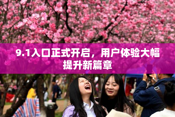 9.1入口正式开启，用户体验大幅提升新篇章
