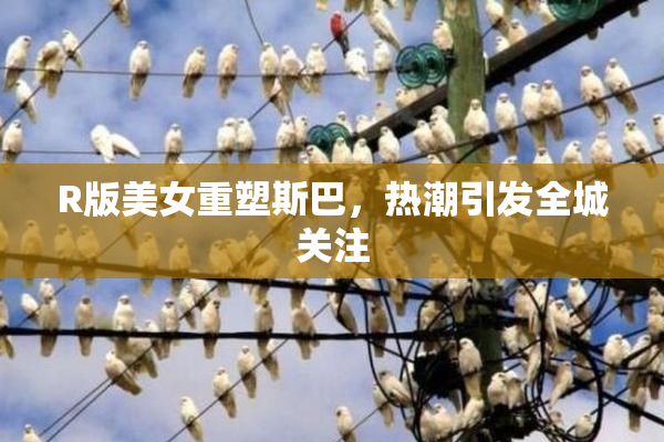 R版美女重塑斯巴，热潮引发全城关注