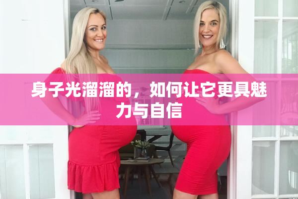 身子光溜溜的，如何让它更具魅力与自信