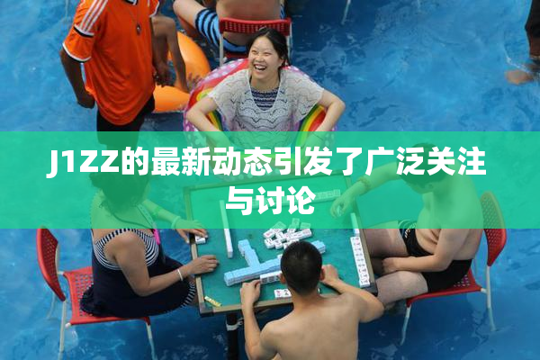 J1ZZ的最新动态引发了广泛关注与讨论