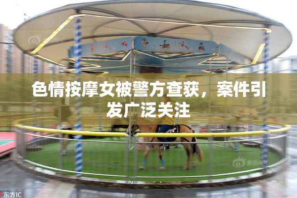 色情按摩女被警方查获，案件引发广泛关注