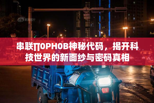 串联∏0PH0B神秘代码，揭开科技世界的新面纱与密码真相