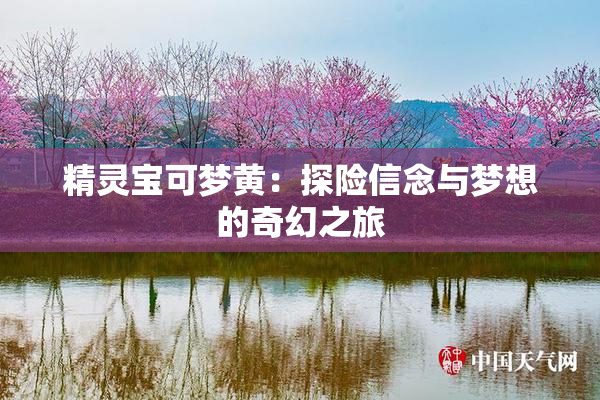 精灵宝可梦黄：探险信念与梦想的奇幻之旅
