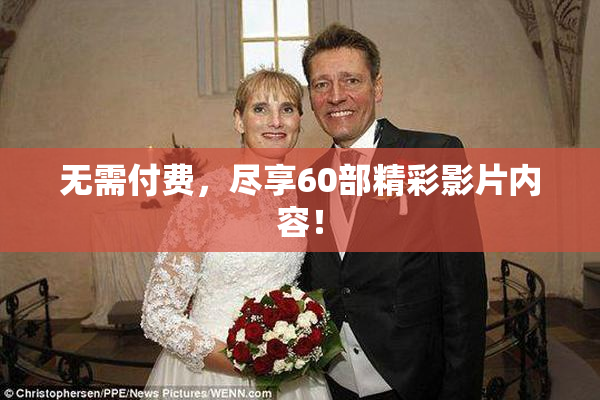 无需付费，尽享60部精彩影片内容！