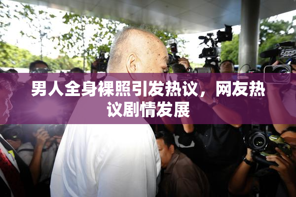 男人全身裸照引发热议，网友热议剧情发展