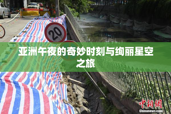 亚洲午夜的奇妙时刻与绚丽星空之旅