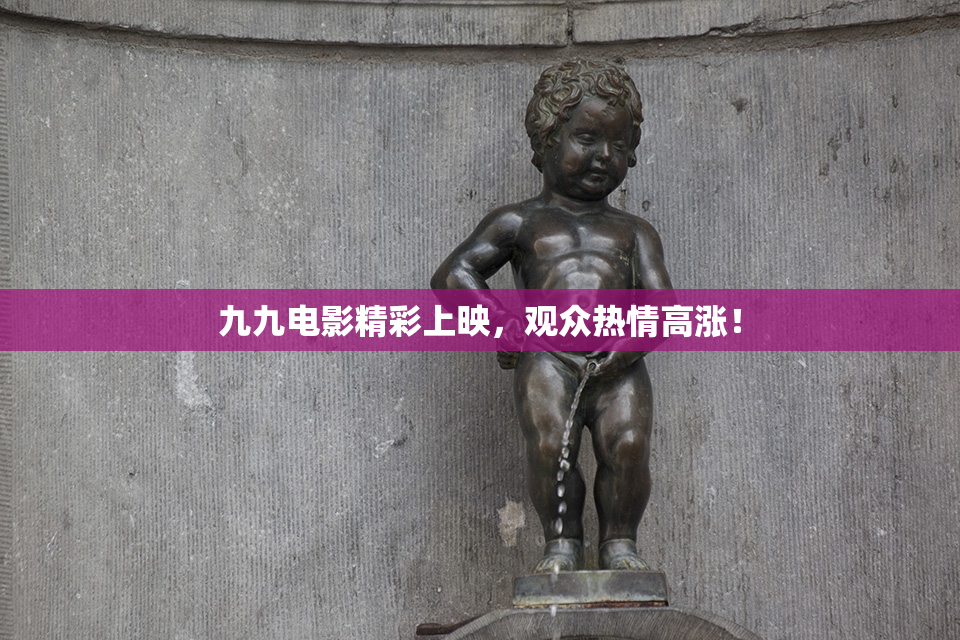 九九电影精彩上映，观众热情高涨！