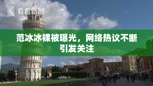范冰冰裸被曝光，网络热议不断引发关注