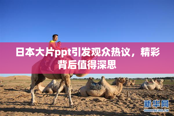日本大片ppt引发观众热议，精彩背后值得深思