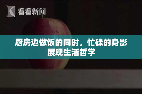 厨房边做饭的同时，忙碌的身影展现生活哲学