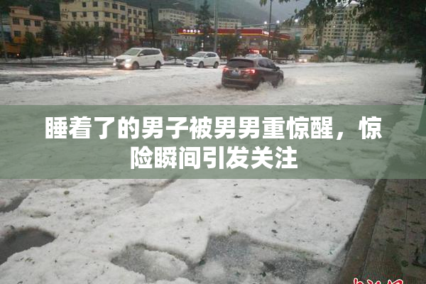 睡着了的男子被男男重惊醒，惊险瞬间引发关注