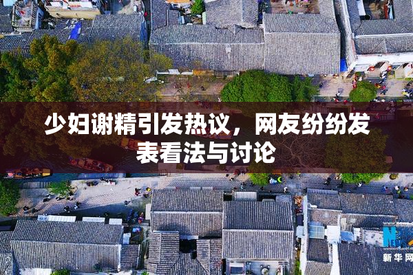 少妇谢精引发热议，网友纷纷发表看法与讨论