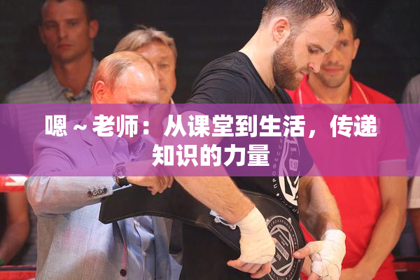 嗯～老师：从课堂到生活，传递知识的力量