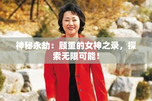 神秘永劫：顾重的女神之录，探索无限可能！