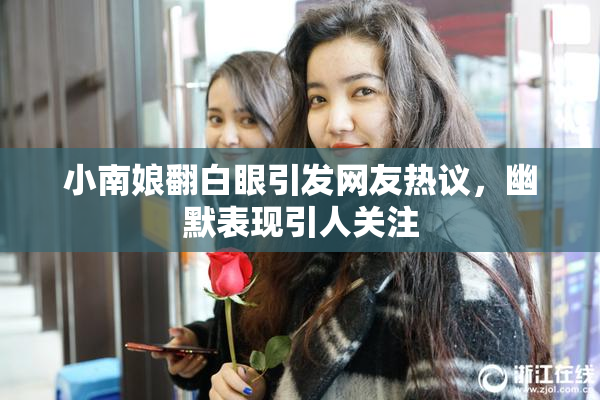 小南娘翻白眼引发网友热议，幽默表现引人关注