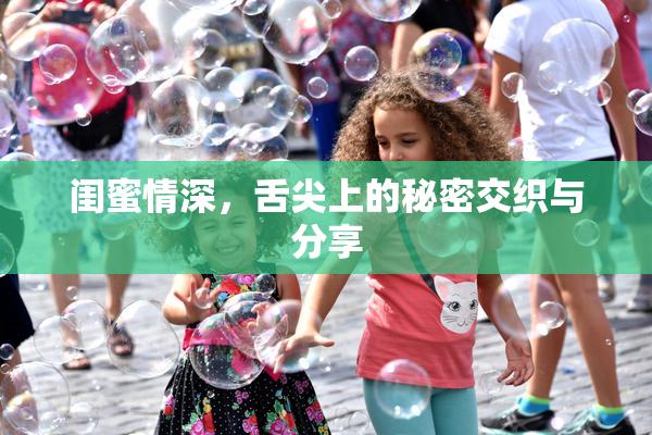 闺蜜情深，舌尖上的秘密交织与分享