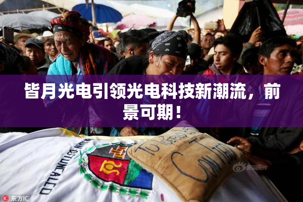 皆月光电引领光电科技新潮流，前景可期！