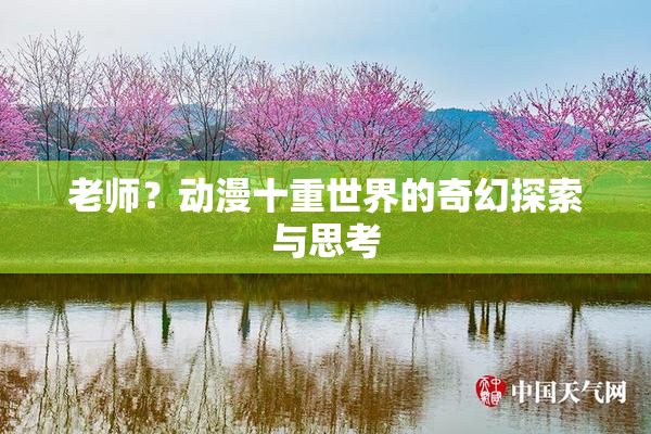 老师？动漫十重世界的奇幻探索与思考