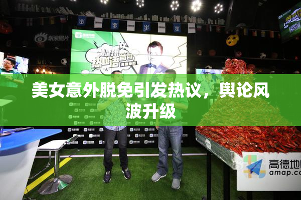 美女意外脱免引发热议，舆论风波升级