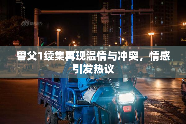 兽父1续集再现温情与冲突，情感引发热议