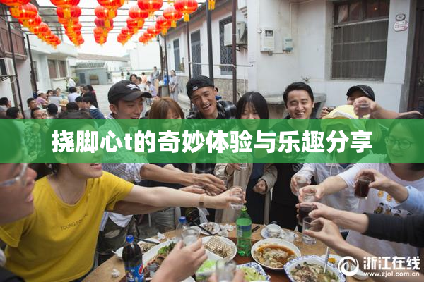 挠脚心t的奇妙体验与乐趣分享