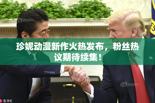 珍妮动漫新作火热发布，粉丝热议期待续集！