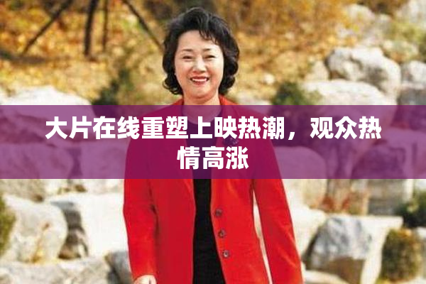大片在线重塑上映热潮，观众热情高涨