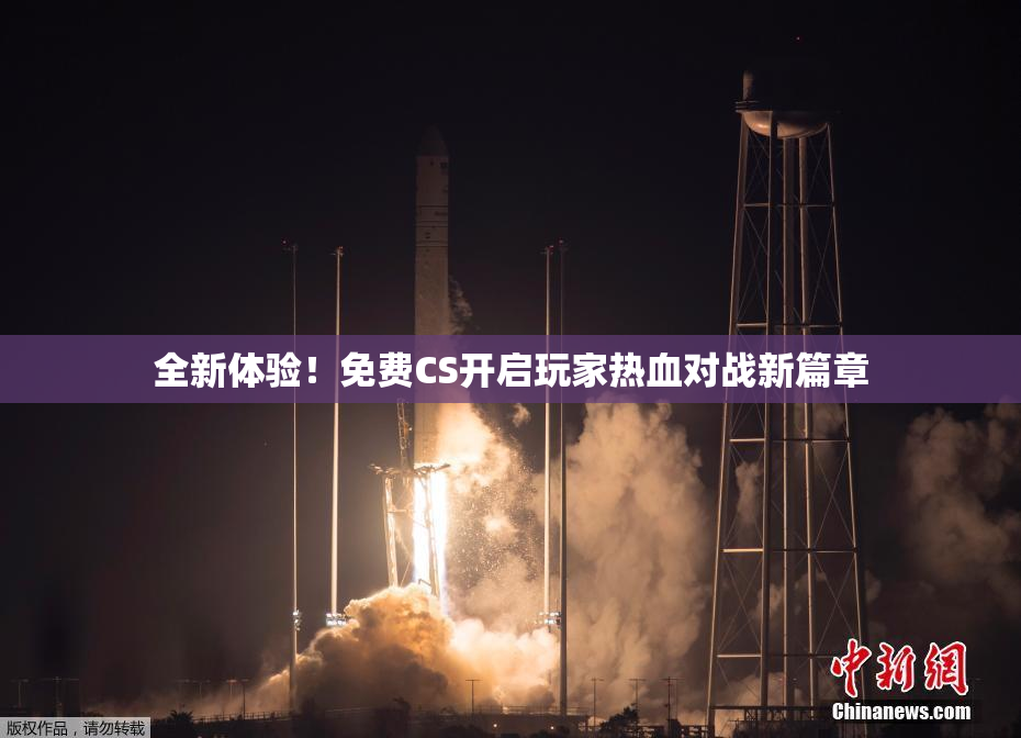 全新体验！免费CS开启玩家热血对战新篇章