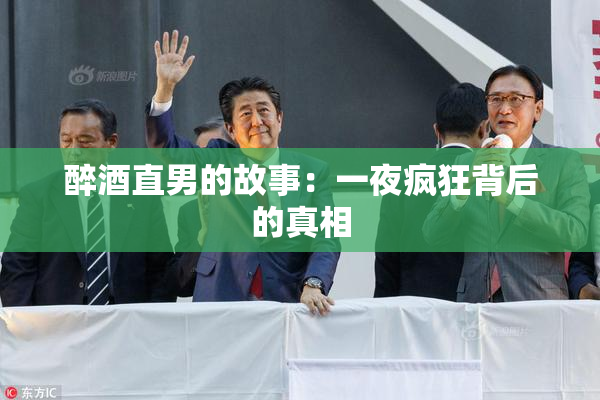 醉酒直男的故事：一夜疯狂背后的真相