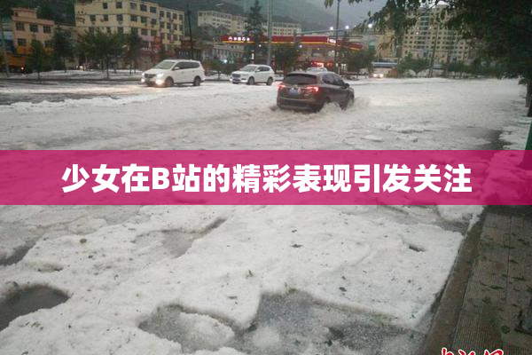 少女在B站的精彩表现引发关注